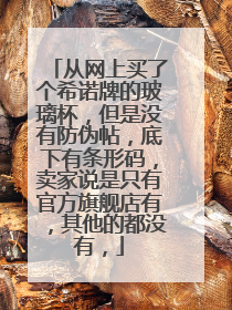 从网上买了个希诺牌的玻璃杯,但是没有防伪帖,底下有条形码,卖家说是只有官方旗舰店有,其他的都没有,