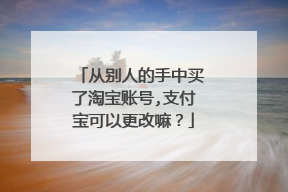 从别人的手中买了淘宝账号,支付宝可以更改嘛?