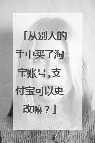 从别人的手中买了淘宝账号,支付宝可以更改嘛?