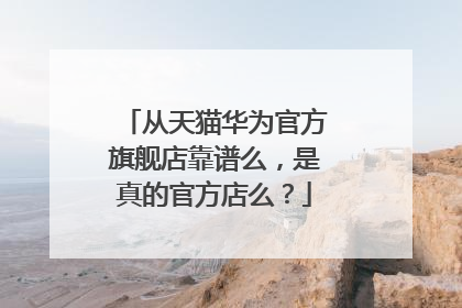 从天猫华为官方旗舰店靠谱么,是真的官方店么?