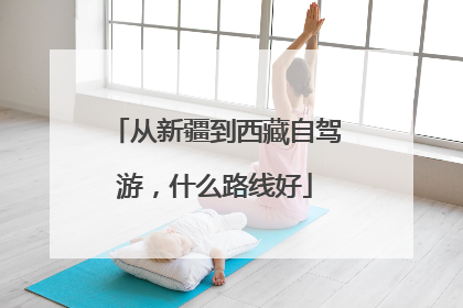 从新疆到西藏自驾游,什么路线好