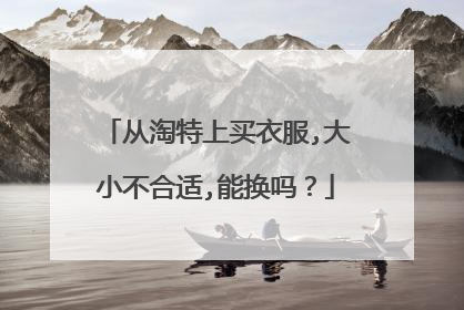 从淘特上买衣服,大小不合适,能换吗？