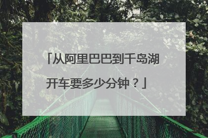 从阿里巴巴到千岛湖开车要多少分钟?