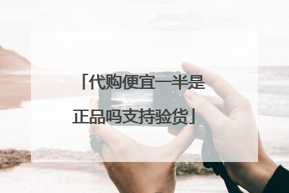代购便宜一半是正品吗支持验货