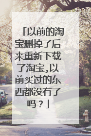 以前的淘宝删掉了后来重新下载了淘宝,以前买过的东西都没有了吗?