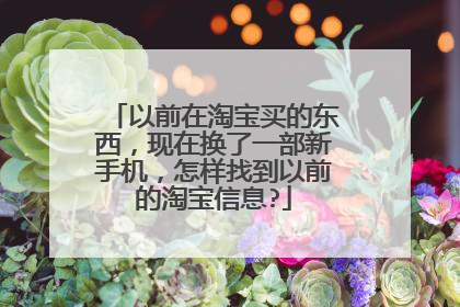 以前在淘宝买的东西,现在换了一部新手机,怎样找到以前的淘宝信息?