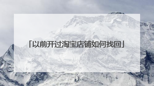 以前开过淘宝店铺如何找回