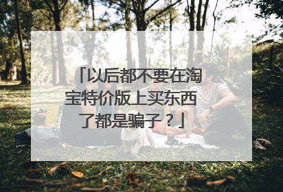 以后都不要在淘宝特价版上买东西了都是骗子?