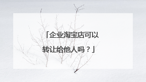 企业淘宝店可以转让给他人吗?