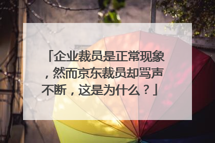 企业裁员是正常现象，然而京东裁员却骂声不断，这是为什么？
