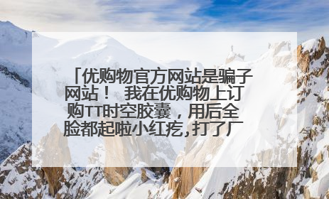 优购物官方网站是骗子网站！ 我在优购物上订购TT时空胶囊，用后全脸都起啦小红疙,打了厂家电话人家说没有