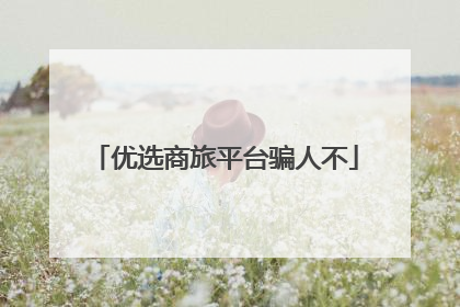 优选商旅平台骗人不