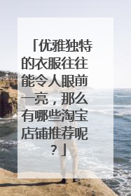 优雅独特的衣服往往能令人眼前一亮，那么有哪些淘宝店铺推荐呢？