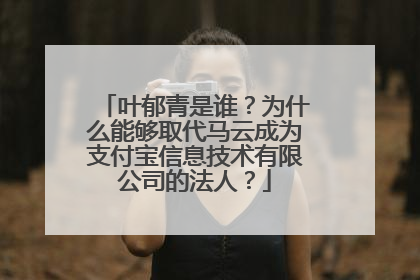 叶郁青是谁?为什么能够取代马云成为支付宝信息技术有限公司的法人?