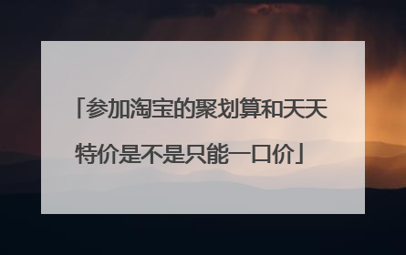 参加淘宝的聚划算和天天特价是不是只能一口价
