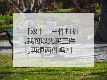 双十一三件打折,我可以先买三件,再退两件吗?