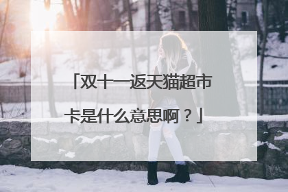 双十一返天猫超市卡是什么意思啊?