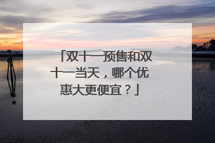 双十一预售和双十一当天,哪个优惠大更便宜?