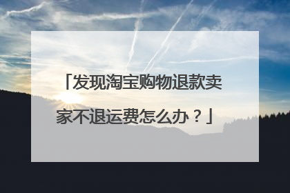 发现淘宝购物退款卖家不退运费怎么办?