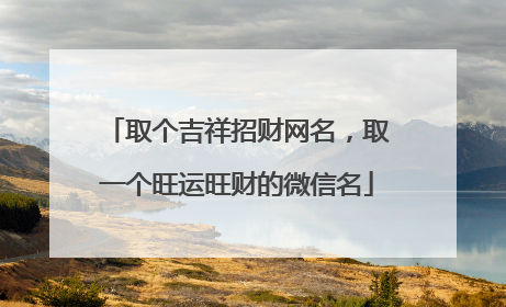 取个吉祥招财网名,取一个旺运旺财的微信名