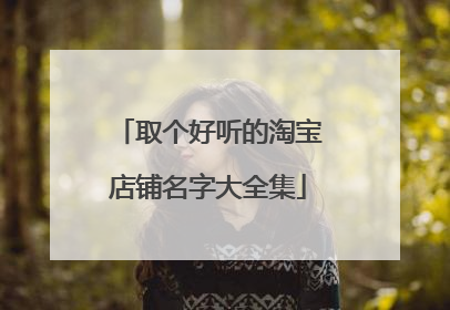 取个好听的淘宝店铺名字大全集