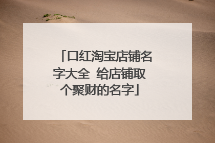口红淘宝店铺名字大全 给店铺取个聚财的名字