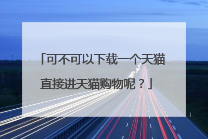 可不可以下载一个天猫直接进天猫购物呢？