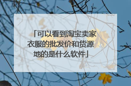 可以看到淘宝卖家衣服的批发价和货源地的是什么软件