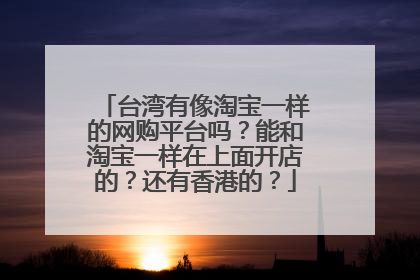 台湾有像淘宝一样的网购平台吗?能和淘宝一样在上面开店的?还有香港的?