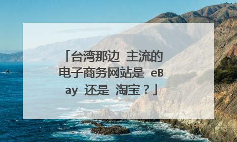 台湾那边 主流的 电子商务网站是 eBay 还是 淘宝?