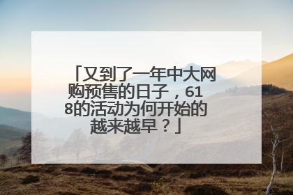 又到了一年中大网购预售的日子,618的活动为何开始的越来越早?