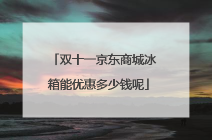 双十一京东商城冰箱能优惠多少钱呢