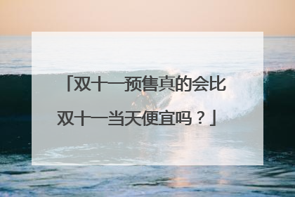 双十一预售真的会比双十一当天便宜吗?