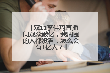 双11李佳琦直播间观众破亿,我周围的人都没看,怎么会有1亿人?