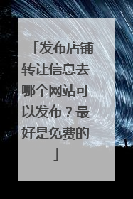 发布店铺转让信息去哪个网站可以发布？最好是免费的