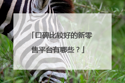 口碑比较好的新零售平台有哪些?
