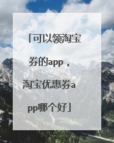 可以领淘宝券的app，淘宝优惠券app哪个好