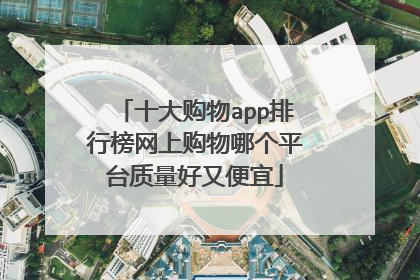 十大购物app排行榜网上购物哪个平台质量好又便宜