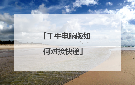 千牛电脑版如何对接快递
