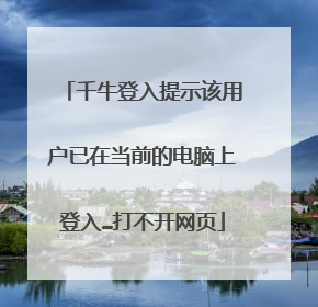 千牛登入提示该用户已在当前的电脑上登入…打不开网页