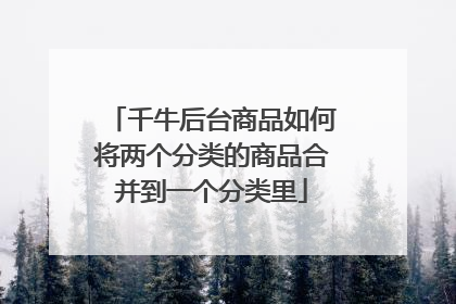 千牛后台商品如何将两个分类的商品合并到一个分类里