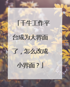 千牛工作平台成为大界面了,怎么改成小界面?