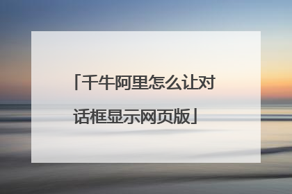 千牛阿里怎么让对话框显示网页版