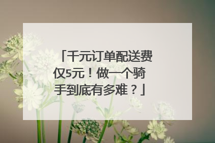 千元订单配送费仅5元！做一个骑手到底有多难？