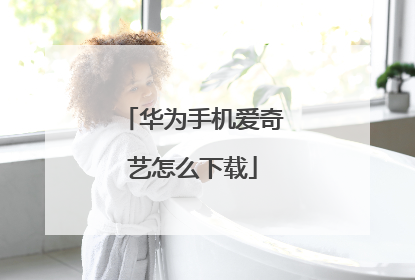 华为手机爱奇艺怎么下载