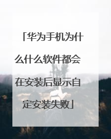 华为手机为什么什么软件都会在安装后显示自定安装失败