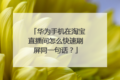 华为手机在淘宝直播间怎么快速刷屏同一句话?