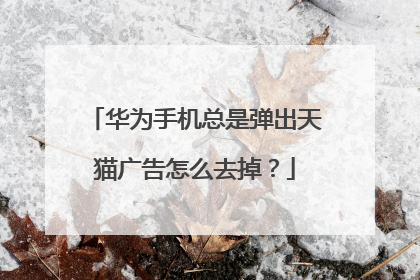 华为手机总是弹出天猫广告怎么去掉?