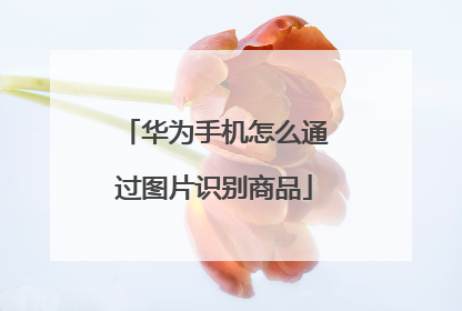 华为手机怎么通过图片识别商品