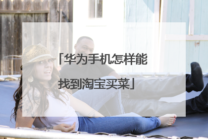 华为手机怎样能找到淘宝买菜